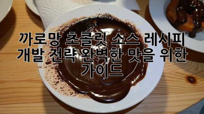 까로망 초콜릿 소스 레시피 개발 전략: 완벽한 맛을 위한 가이드